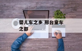 婴儿车之乡 邢台童车之都