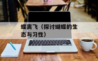 蝶离飞（探讨蝴蝶的生态与习性）