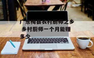 广东梅县农村厨师之乡 乡村厨师一个月能赚多少