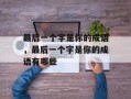 最后一个字是你的成语，最后一个字是你的成语有哪些