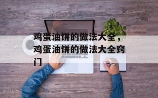 鸡蛋油饼的做法大全，鸡蛋油饼的做法大全窍门
