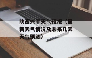 陕西兴平天气预报（最新天气情况及未来几天天气预测）