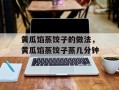 黄瓜馅蒸饺子的做法，黄瓜馅蒸饺子蒸几分钟