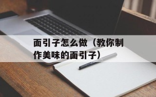 面引子怎么做（教你制作美味的面引子）