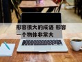 形容很大的成语 形容一个物体非常大