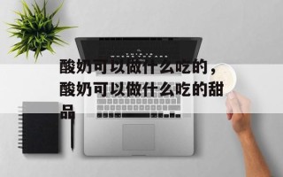 酸奶可以做什么吃的，酸奶可以做什么吃的甜品