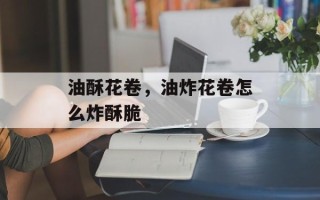 油酥花卷，油炸花卷怎么炸酥脆