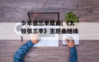 少年张三丰歌曲(《太极张三丰》主题曲随缘)
