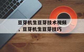 豆芽机生豆芽技术视频，豆芽机生豆芽技巧