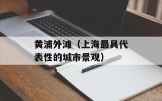 黄浦外滩（上海最具代表性的城市景观）