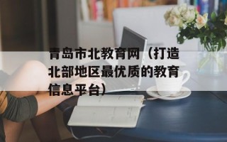 青岛市北教育网（打造北部地区最优质的教育信息平台）