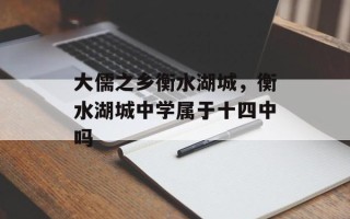 大儒之乡衡水湖城，衡水湖城中学属于十四中吗