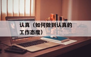 认真（如何做到认真的工作态度）