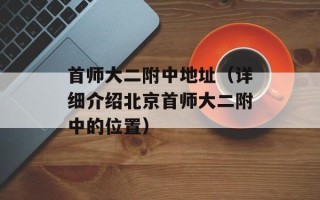 首师大二附中地址（详细介绍北京首师大二附中的位置）