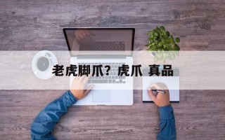 老虎脚爪？虎爪 真品