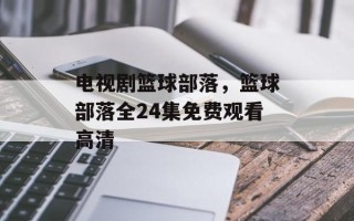 电视剧篮球部落，篮球部落全24集免费观看高清
