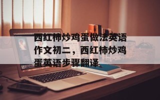 西红柿炒鸡蛋做法英语作文初二，西红柿炒鸡蛋英语步骤翻译