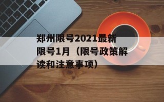 郑州限号2021最新限号1月（限号政策解读和注意事项）