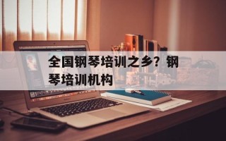 全国钢琴培训之乡？钢琴培训机构