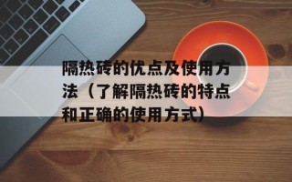 隔热砖的优点及使用方法（了解隔热砖的特点和正确的使用方式）