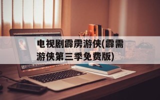 电视剧霹雳游侠(霹需游侠第三季免费版)