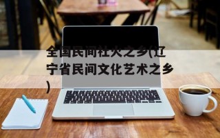 全国民间社火之乡(辽宁省民间文化艺术之乡)