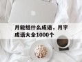 月能组什么成语，月字成语大全1000个