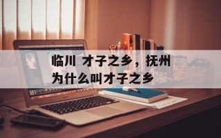 临川 才子之乡，抚州为什么叫才子之乡
