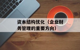 资本结构优化（企业财务管理的重要方向）