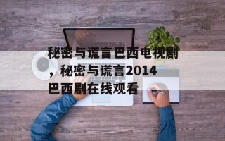 秘密与谎言巴西电视剧，秘密与谎言2014巴西剧在线观看