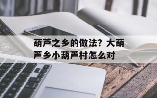 葫芦之乡的做法？大葫芦乡小葫芦村怎么对