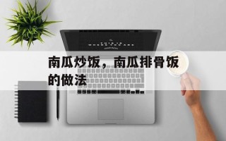 南瓜炒饭，南瓜排骨饭的做法