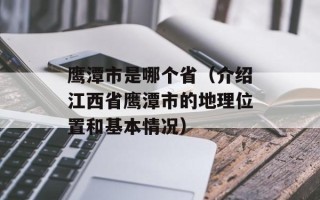 鹰潭市是哪个省（介绍江西省鹰潭市的地理位置和基本情况）