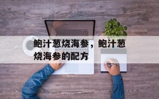 鲍汁葱烧海参，鲍汁葱烧海参的配方