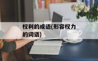 权利的成语(形容权力的词语)