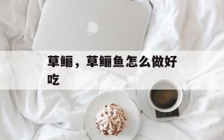 草鲡，草鲡鱼怎么做好吃