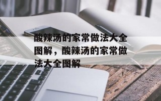 酸辣汤的家常做法大全图解，酸辣汤的家常做法大全图解