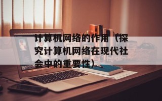 计算机网络的作用（探究计算机网络在现代社会中的重要性）