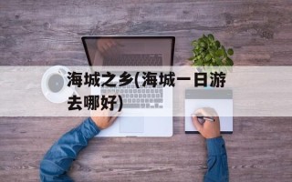 海城之乡(海城一日游去哪好)