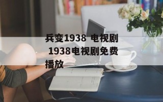 兵变1938 电视剧 1938电视剧免费播放
