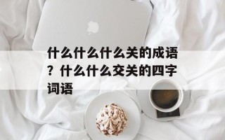 什么什么什么关的成语？什么什么交关的四字词语