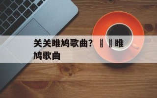 关关雎鸠歌曲？眹眹睢鸠歌曲