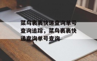 菜鸟裹裹快递查询单号查询追踪，菜鸟裹裹快递查询单号查询
