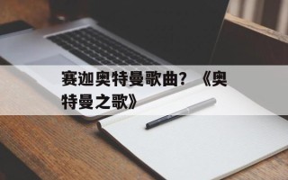 赛迦奥特曼歌曲？《奥特曼之歌》