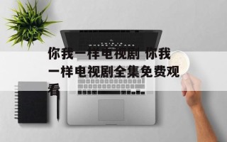 你我一样电视剧 你我一样电视剧全集免费观看
