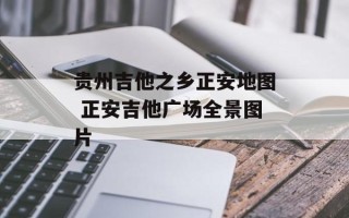 贵州吉他之乡正安地图 正安吉他广场全景图片