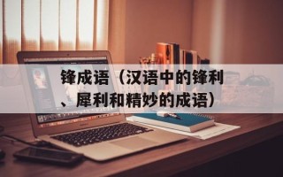 锋成语（汉语中的锋利、犀利和精妙的成语）