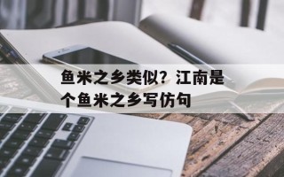 鱼米之乡类似？江南是个鱼米之乡写仿句