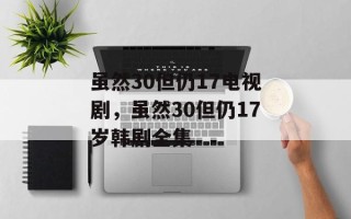 虽然30但仍17电视剧，虽然30但仍17岁韩剧全集