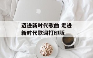 迈进新时代歌曲 走进新时代歌词打印版